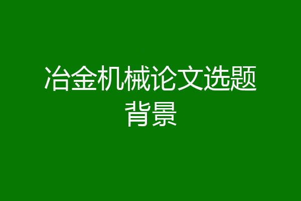 冶金机械论文选题背景