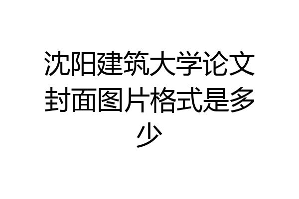 沈阳建筑大学论文封面图片格式是多少