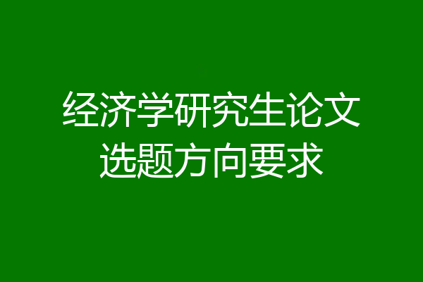 经济学研究生论文选题方向要求
