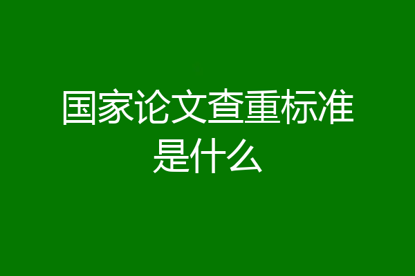 国家论文查重标准是什么
