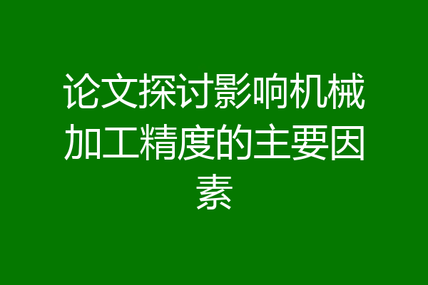 论文探讨影响机械加工精度的主要因素
