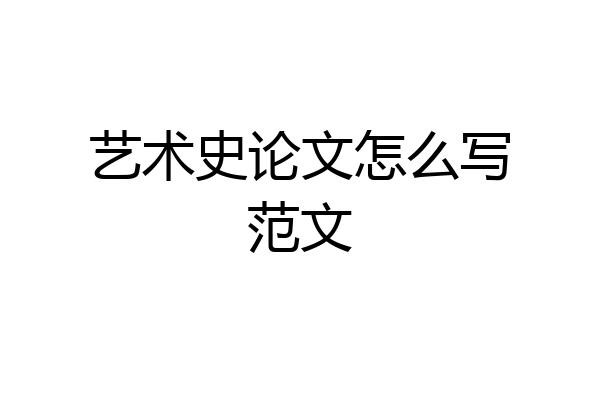 艺术史论文怎么写范文