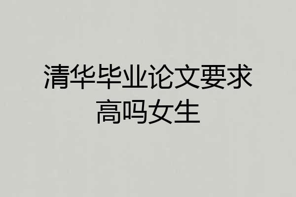 清华毕业论文要求高吗女生