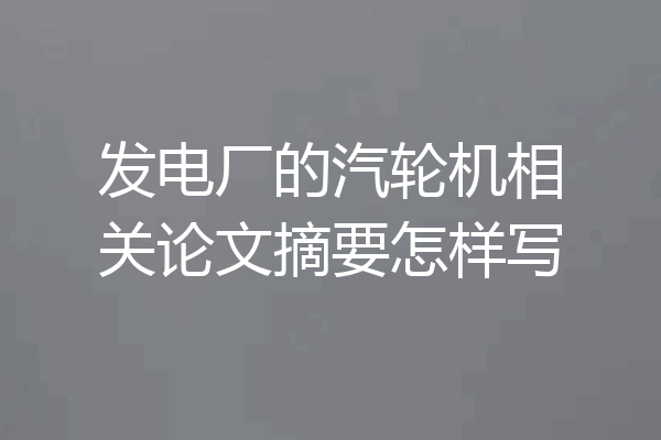 发电厂的汽轮机相关论文摘要怎样写
