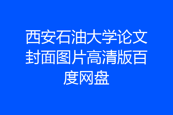 西安石油大学论文封面图片高清版百度网盘