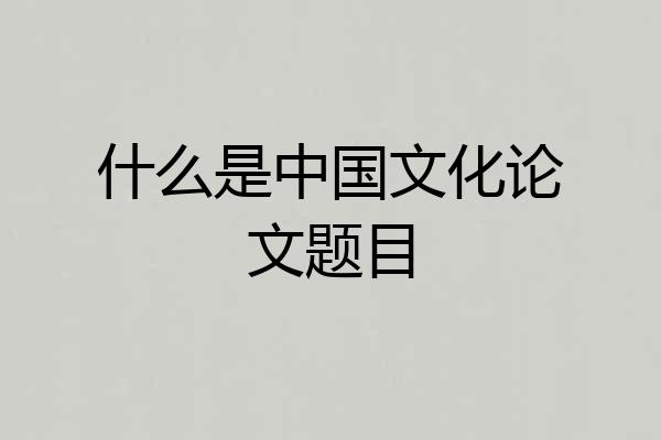 什么是中国文化论文题目