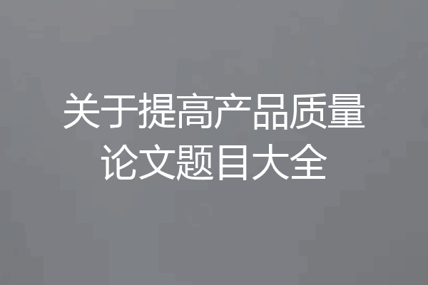 关于提高产品质量论文题目大全