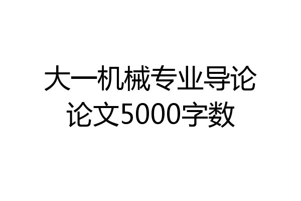 大一机械专业导论论文5000字数
