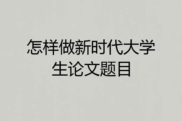 怎样做新时代大学生论文题目