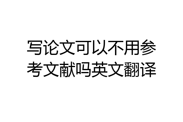 写论文可以不用参考文献吗英文翻译