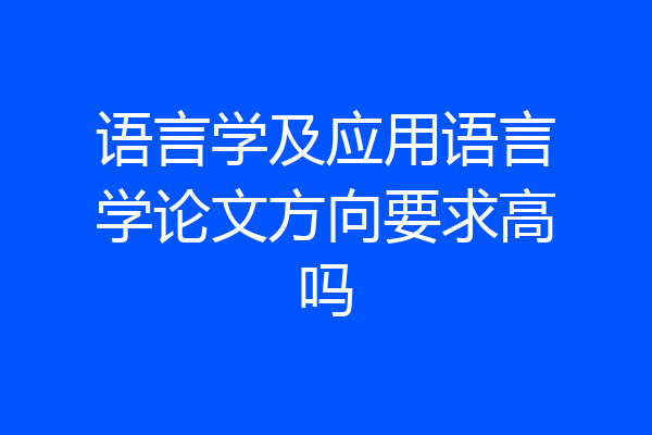 语言学及应用语言学论文方向要求高吗