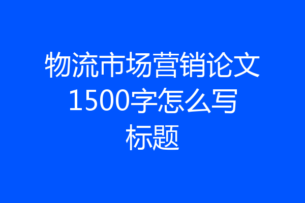 物流市场营销论文1500字怎么写标题