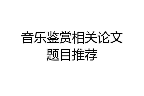 音乐鉴赏相关论文题目推荐