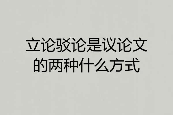 立论驳论是议论文的两种什么方式