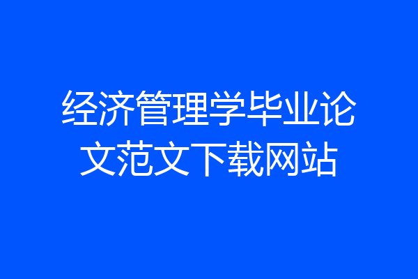 经济管理学毕业论文范文下载网站