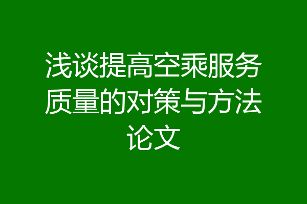 浅谈提高空乘服务质量的对策与方法论文