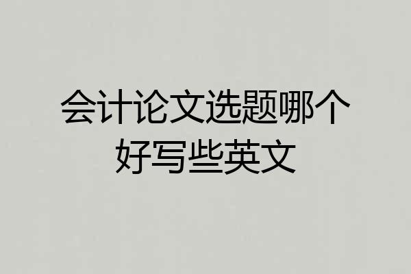 会计论文选题哪个好写些英文