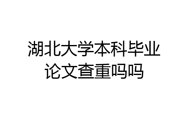 湖北大学本科毕业论文查重吗吗