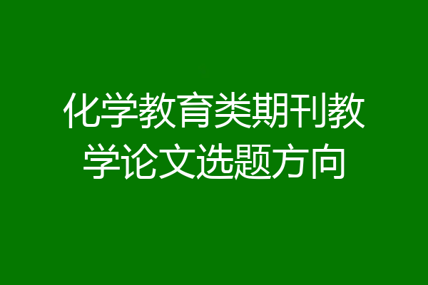 化学教育类期刊教学论文选题方向