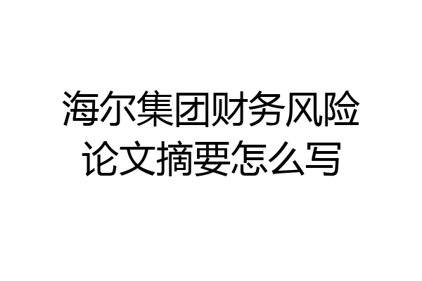 海尔集团财务风险论文摘要怎么写