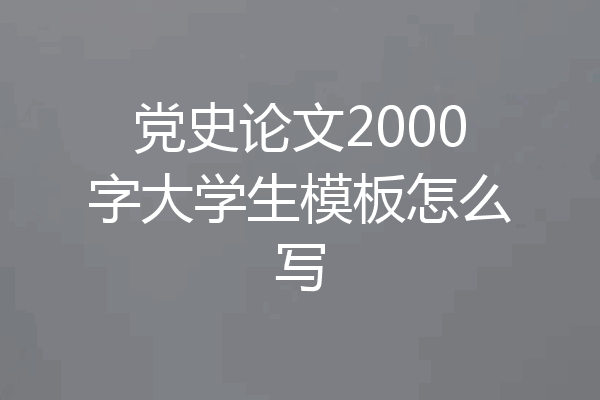 党史论文2000字大学生模板怎么写