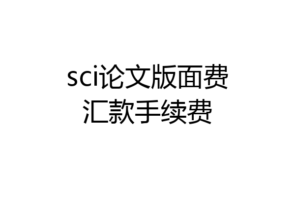 sci论文版面费汇款手续费