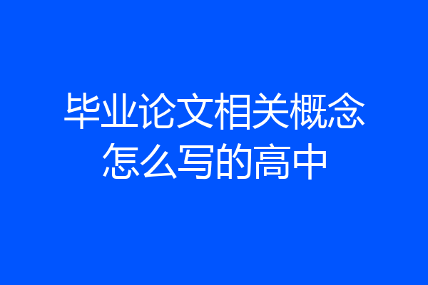 毕业论文相关概念怎么写的高中