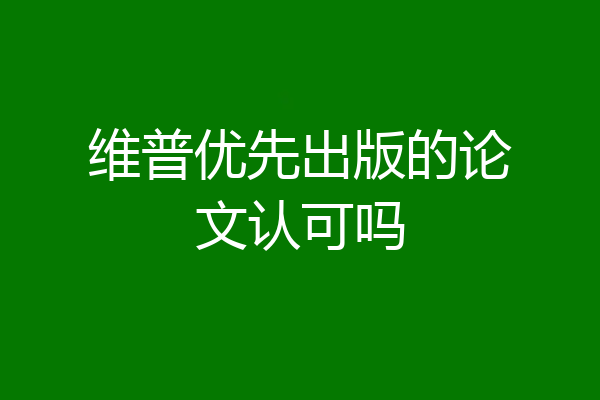 维普优先出版的论文认可吗