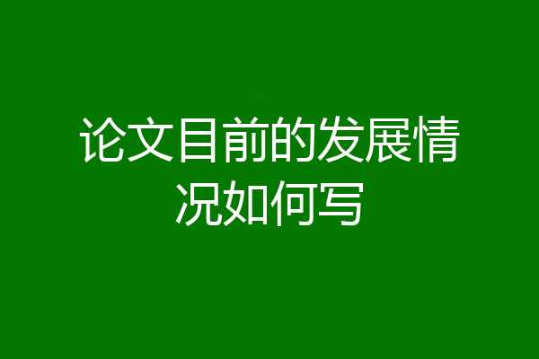 论文目前的发展情况如何写
