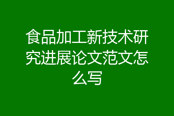 食品加工新技术研究进展论文范文怎么写