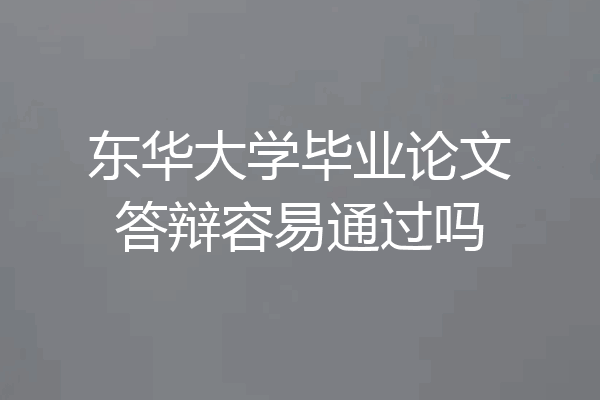 东华大学毕业论文答辩容易通过吗