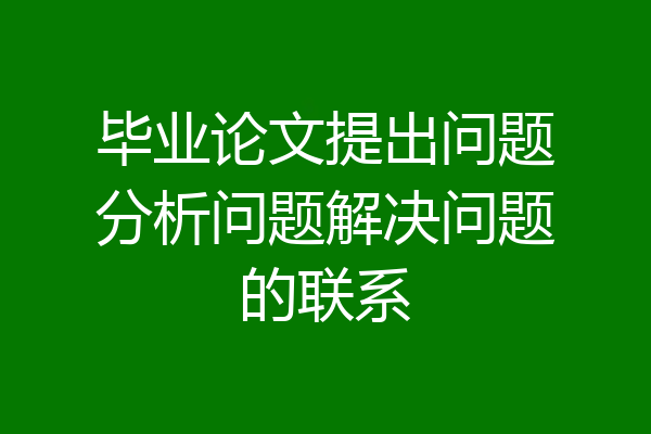 毕业论文提出问题分析问题解决问题的联系