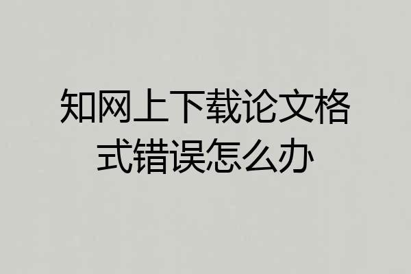 知网上下载论文格式错误怎么办