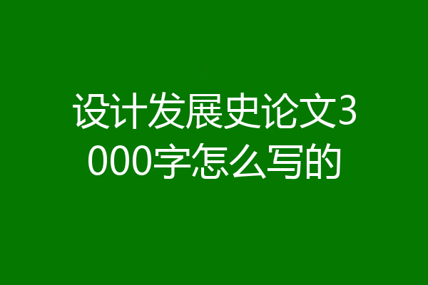 设计发展史论文3000字怎么写的