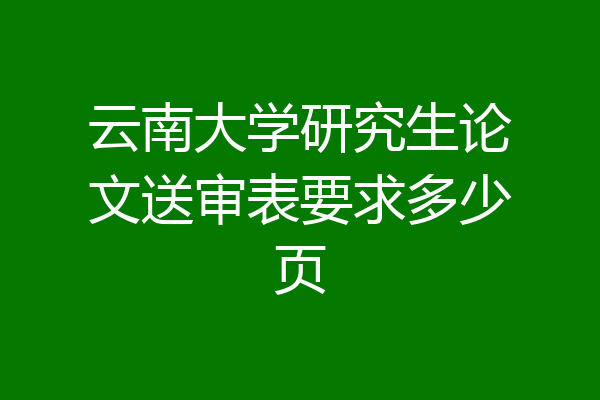 云南大学研究生论文送审表要求多少页