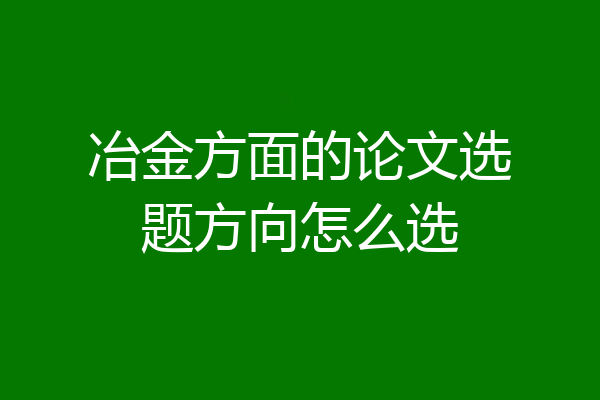 冶金方面的论文选题方向怎么选