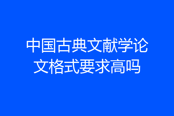 中国古典文献学论文格式要求高吗
