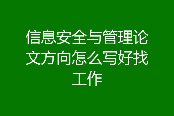 信息安全与管理论文方向怎么写好找工作