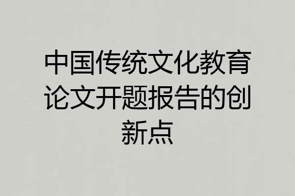 中国传统文化教育论文开题报告的创新点