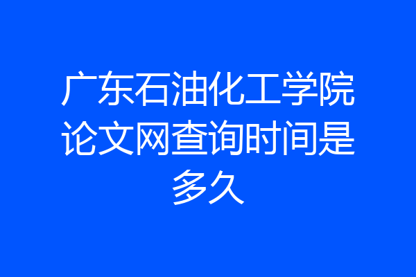广东石油化工学院论文网查询时间是多久