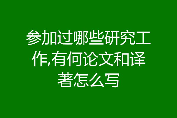 参加过哪些研究工作,有何论文和译著怎么写
