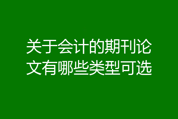 关于会计的期刊论文有哪些类型可选