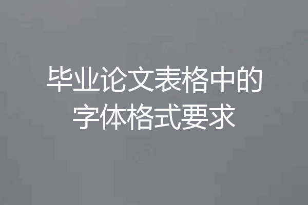 毕业论文表格中的字体格式要求