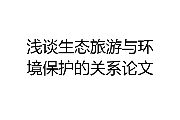 浅谈生态旅游与环境保护的关系论文