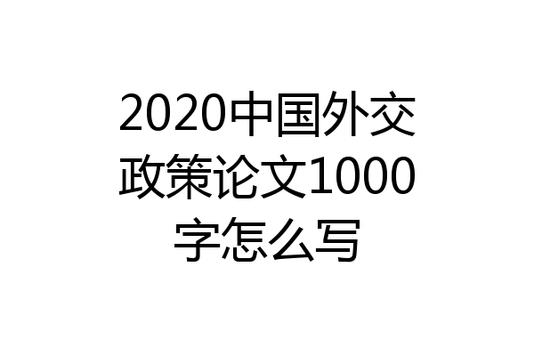 2020中国外交政策论文1000字怎么写