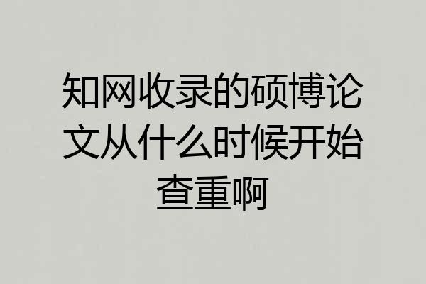 知网收录的硕博论文从什么时候开始查重啊