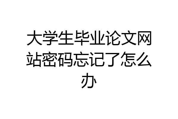 大学生毕业论文网站密码忘记了怎么办