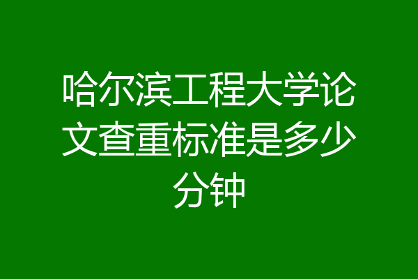 哈尔滨工程大学论文查重标准是多少分钟