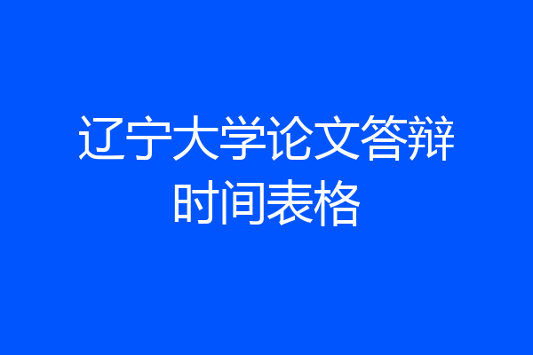 辽宁大学论文答辩时间表格