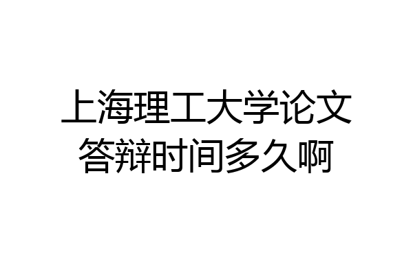 上海理工大学论文答辩时间多久啊